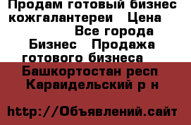 Продам готовый бизнес кожгалантереи › Цена ­ 250 000 - Все города Бизнес » Продажа готового бизнеса   . Башкортостан респ.,Караидельский р-н